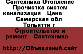 Сантехника Отопление Прочистка систем канализации › Цена ­ 250 - Самарская обл., Тольятти г. Строительство и ремонт » Сантехника   